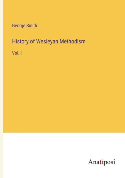 History of Wesleyan Methodism: Vol. I