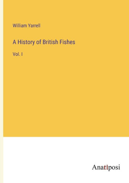 A History of British Fishes: Vol. I