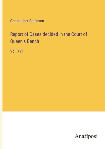 Report of Cases decided the Court Queen's Bench: Vol. XVI