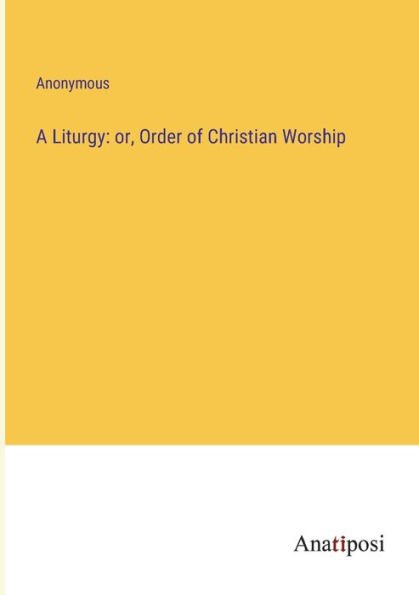 A Liturgy: or, Order of Christian Worship