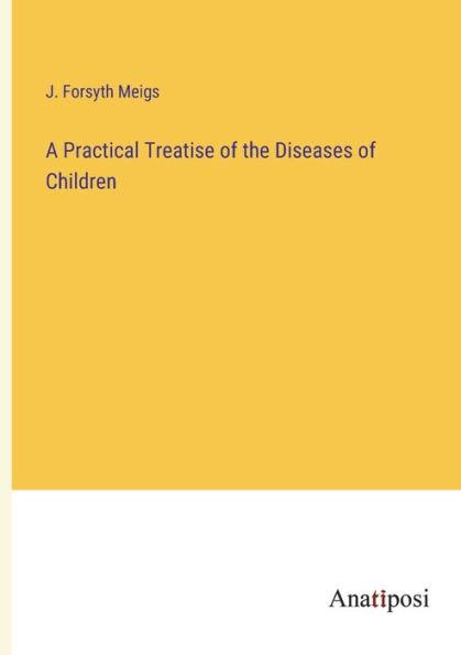 A Practical Treatise of the Diseases Children
