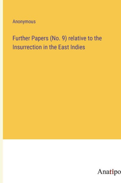Further Papers (No. 9) relative to the Insurrection in the East Indies