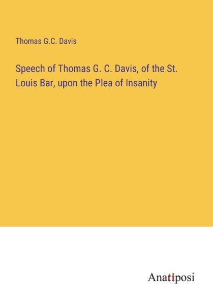 Speech of Thomas G. C. Davis, the St. Louis Bar, upon Plea Insanity