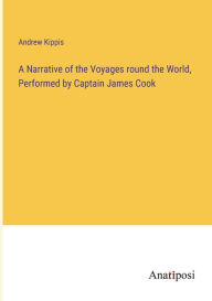 Title: A Narrative of the Voyages round the World, Performed by Captain James Cook, Author: Andrew Kippis