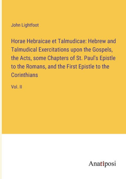 Horae Hebraicae et Talmudicae: Hebrew and Talmudical Exercitations upon the Gospels, Acts, some Chapters of St. Paul's Epistle to Romans