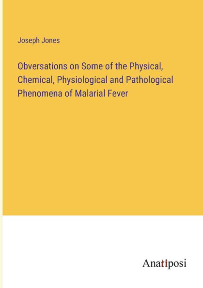 Obversations on Some of the Physical, Chemical, Physiological and Pathological Phenomena Malarial Fever