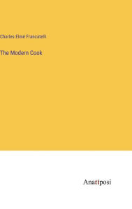 Title: The Modern Cook, Author: Charles Elmï Francatelli