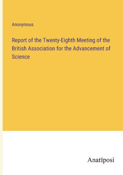 Report of the Twenty-Eighth Meeting British Association for Advancement Science