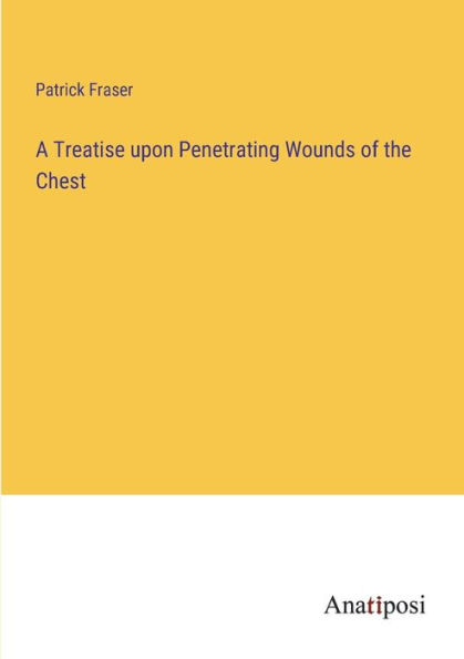 A Treatise upon Penetrating Wounds of the Chest