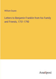 Title: Letters to Benjamin Franklin from his Family and Friends, 1751-1790, Author: William Duane