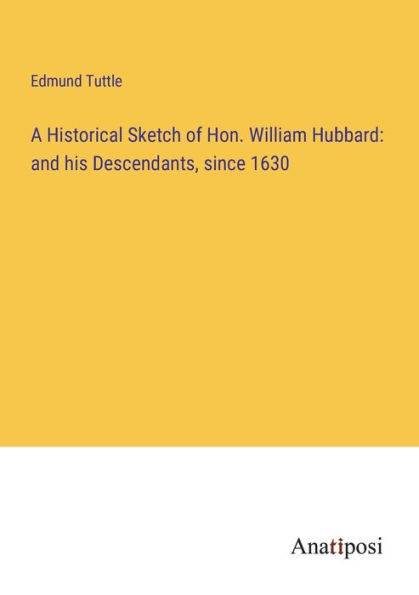 A Historical Sketch of Hon. William Hubbard: and his Descendants, since 1630