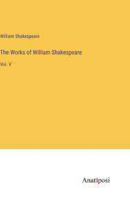 Title: The Works of William Shakespeare: Vol. V, Author: William Shakespeare