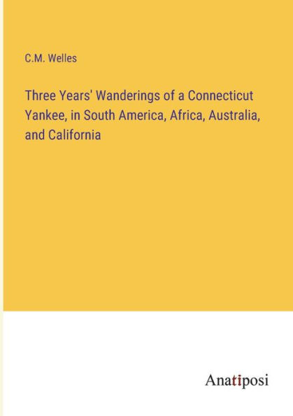Three Years' Wanderings of a Connecticut Yankee, South America, Africa, Australia, and California