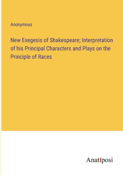 New Exegesis of Shakespeare; Interpretation his Principal Characters and Plays on the Principle Races