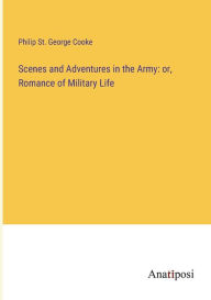 Title: Scenes and Adventures in the Army: or, Romance of Military Life, Author: Philip St. George Cooke