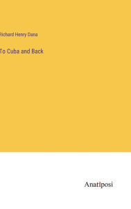 Title: To Cuba and Back, Author: Richard Henry Dana