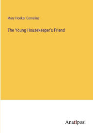 Title: The Young Housekeeper's Friend, Author: Mary Hooker Cornelius