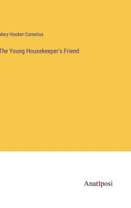 Title: The Young Housekeeper's Friend, Author: Mary Hooker Cornelius