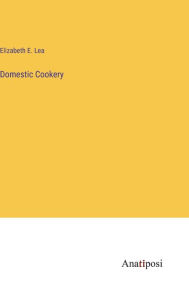 Title: Domestic Cookery, Author: Elizabeth E Lea