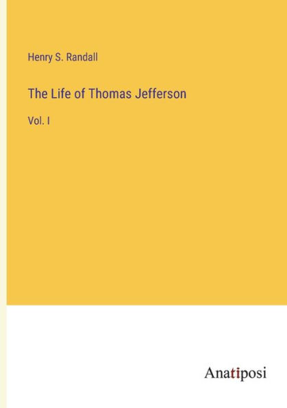 The Life of Thomas Jefferson: Vol. I