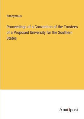 Proceedings of a Convention the Trustees Proposed University for Southern States