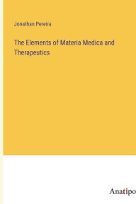 Title: The Elements of Materia Medica and Therapeutics, Author: Jonathan Pereira