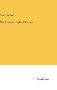 Title: The Elements of Moral Science, Author: Francis Wayland