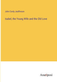 Title: Isabel, the Young Wife and the Old Love, Author: John Cordy Jeaffreson