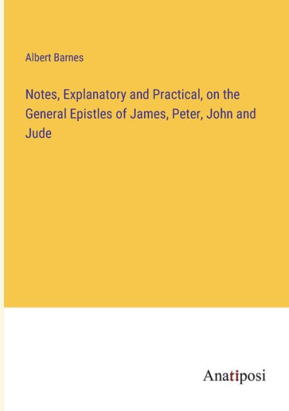 Notes, Explanatory and Practical, on the General Epistles of James, Peter, John Jude