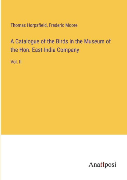 A Catalogue of the Birds Museum Hon. East-India Company: Vol. II