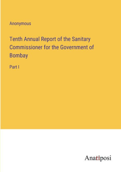 Tenth Annual Report of the Sanitary Commissioner for Government Bombay: Part I