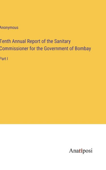 Tenth Annual Report of the Sanitary Commissioner for Government Bombay: Part I