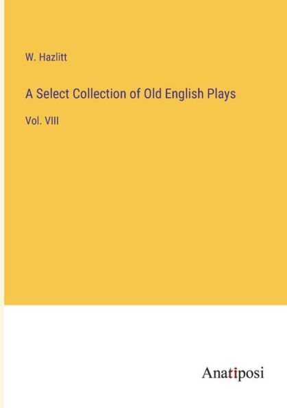 A Select Collection of Old English Plays: Vol. VIII