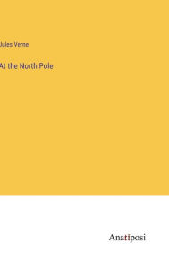 Title: At the North Pole, Author: Jules Verne