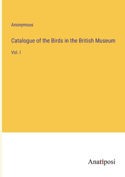 Catalogue of the Birds British Museum: Vol. I