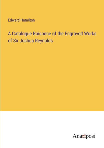 A Catalogue Raisonne of the Engraved Works Sir Joshua Reynolds
