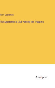 Title: The Sportsman's Club Among the Trappers, Author: Harry Castlemon