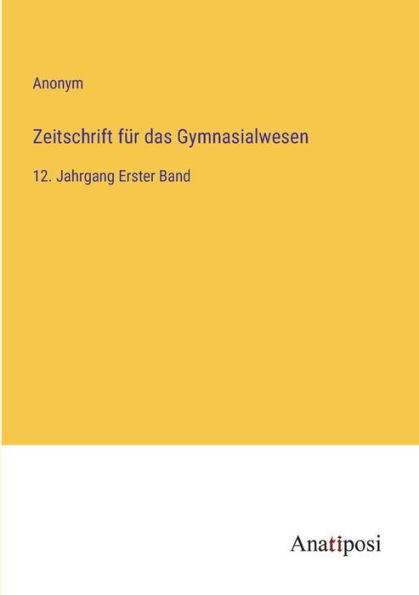 Zeitschrift für das Gymnasialwesen: 12. Jahrgang Erster Band