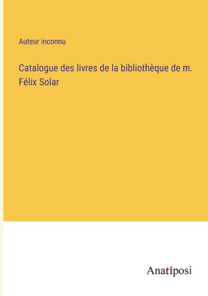 Catalogue des livres de la bibliothèque m. Félix Solar