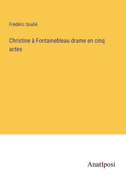 Christine à Fontainebleau drame en cinq actes