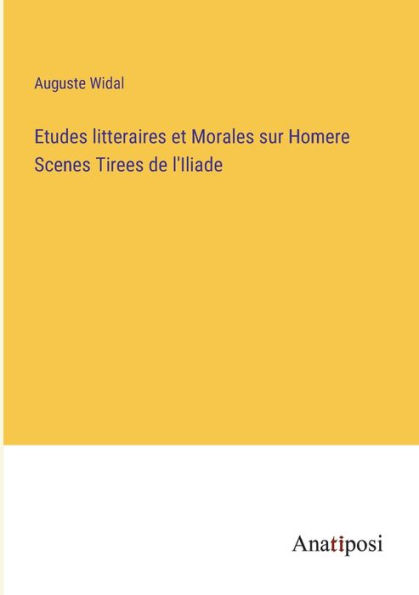 Etudes litteraires et Morales sur Homere Scenes Tirees de l'Iliade