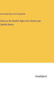 Title: Darie ou les Quatre Ages d'un Amour par Camille Henry, Author: Irene Della Rocca di Castiglione