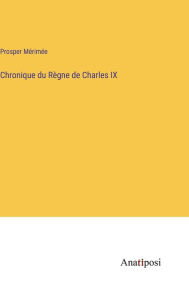 Title: Chronique du Règne de Charles IX, Author: Prosper Mïrimïe