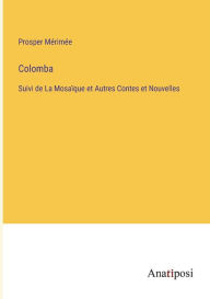 Title: Colomba: Suivi de La Mosaïque et Autres Contes et Nouvelles, Author: Prosper Mérimée