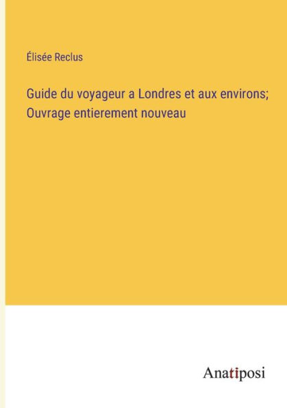 Guide du voyageur a Londres et aux environs; Ouvrage entierement nouveau