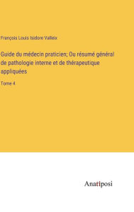 Title: Guide du médecin praticien; Ou résumé général de pathologie interne et de thérapeutique appliquées: Tome 4, Author: Franïois Louis Isidore Valleix