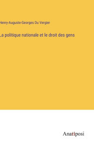 Title: La politique nationale et le droit des gens, Author: Henry-Auguste-Georges Du Vergier