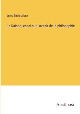 la Raison; essai sur l'avenir de philosophie