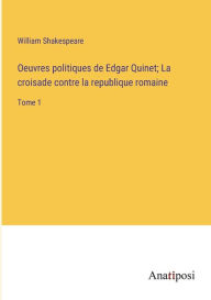 Title: Oeuvres politiques de Edgar Quinet; La croisade contre la republique romaine: Tome 1, Author: William Shakespeare