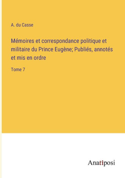 Mémoires et correspondance politique militaire du Prince Eugène; Publiés